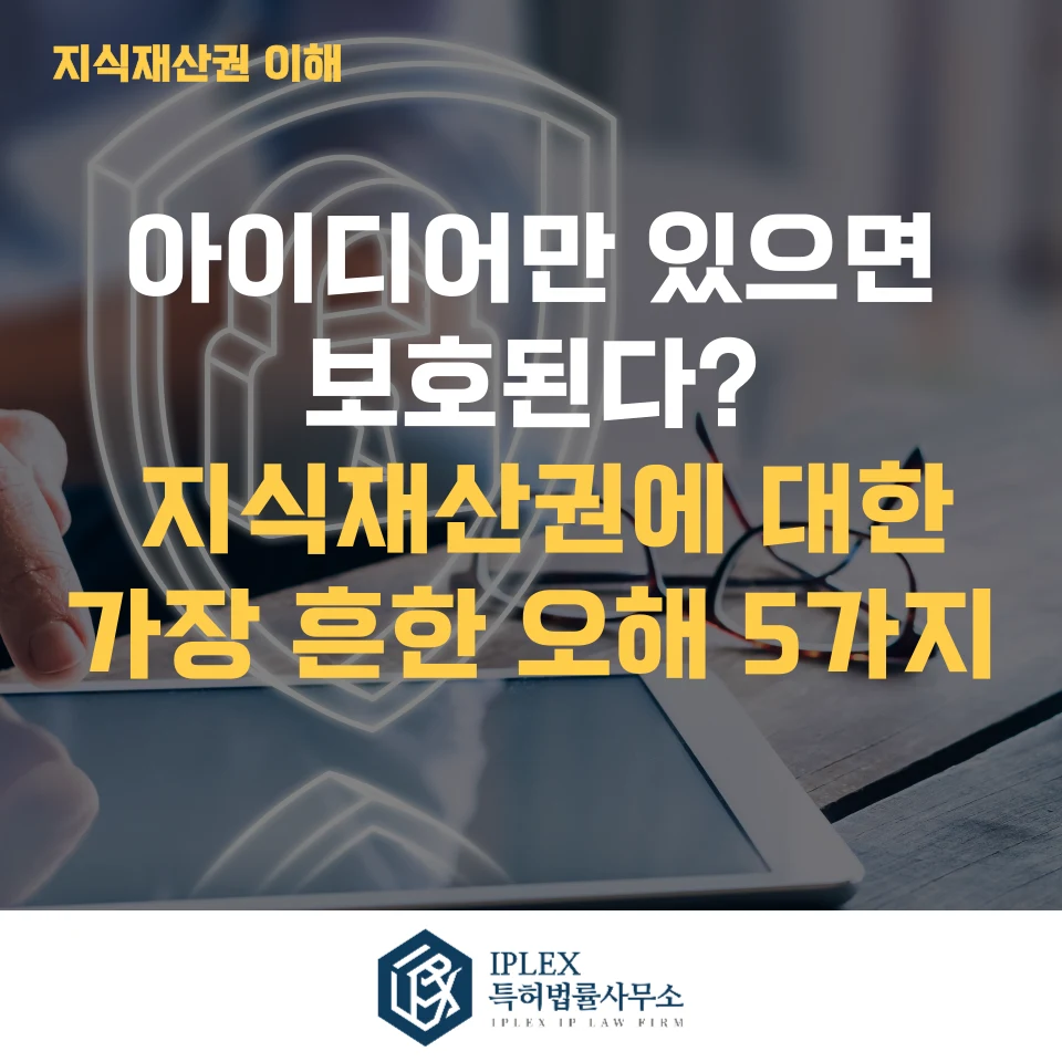 “아이디어만 있으면 보호된다?” 지식재산권에 대한 가장 흔한 오해 5가지 관련 자료