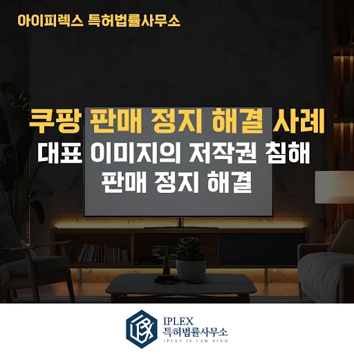 쿠팡 저작권 침해 판매정지 해결 사례 - 반복 소명에도 해결되지 않던 사건, 변리사 의견서로 판매 재개까지 이끈 사례